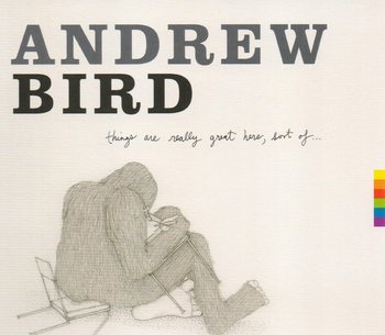 Andrew Bird - Things are Really Great Here, Sort Of...