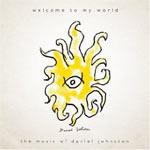 DANIEL JOHNSTON - Welcome To My World - Yip/Jump Music - Continued Story/Hi, How Are You (rééditions)