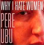 PERE UBU - Why I Hate Women 