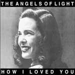 THE ANGELS OF LIGHT - How i loved you